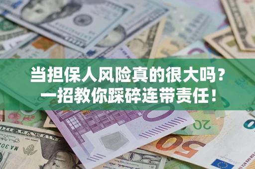 武汉当担保人风险真的很大吗？一招教你踩碎连带责任！