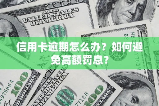 武汉信用卡逾期怎么办？如何避免高额罚息？