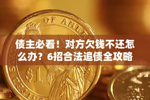 武汉债主必看！对方欠钱不还怎么办？6招合法追债全攻略