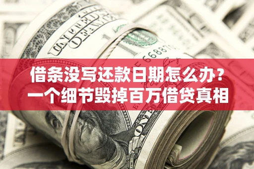 武汉借条没写还款日期怎么办？一个细节毁掉百万借贷真相