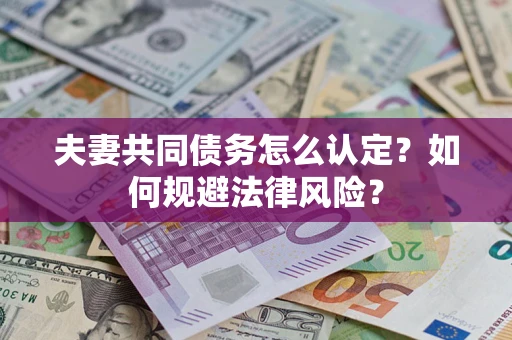 武汉夫妻共同债务怎么认定？如何规避法律风险？
