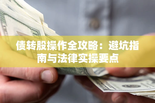 武汉债转股操作全攻略：避坑指南与法律实操要点