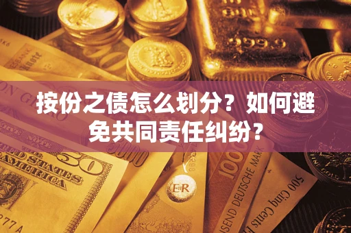 武汉按份之债怎么划分？如何避免共同责任纠纷？