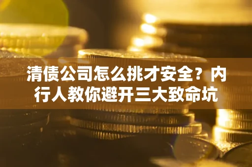 武汉清债公司怎么挑才安全?内行人教你避开三大致命坑 武汉清债公司怎么挑才安全?内行人教你避开三大致命坑