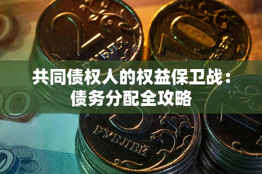 武汉共同债权人的权益保卫战：债务分配全攻略
