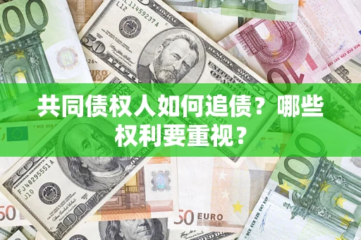 武汉共同债权人如何追债？哪些权利要重视？
