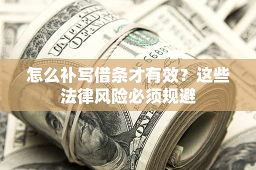 武汉怎么补写借条才有效？这些法律风险必须规避