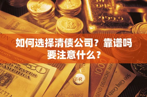 武汉如何选择清债公司？靠谱吗要注意什么？