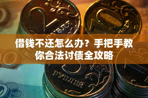 武汉借钱不还怎么办？手把手教你合法讨债全攻略