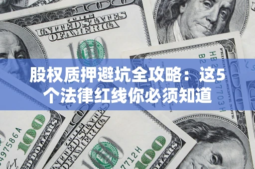 武汉股权质押避坑全攻略：这5个法律红线你必须知道