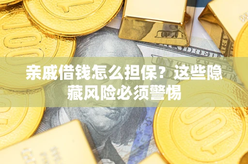 武汉亲戚借钱怎么担保？这些隐藏风险必须警惕