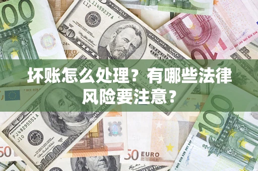 武汉坏账怎么处理？有哪些法律风险要注意？
