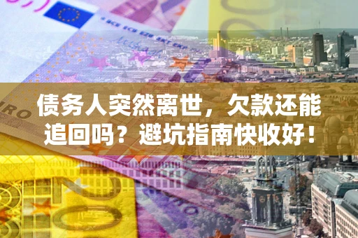 武汉债务人突然离世，欠款还能追回吗？避坑指南快收好！