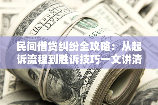 武汉民间借贷纠纷全攻略：从起诉流程到胜诉技巧一文讲清