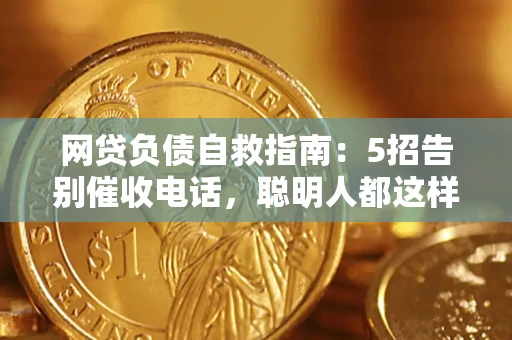 武汉网贷负债自救指南：5招告别催收电话，聪明人都这样做