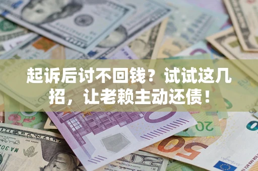 武汉起诉后讨不回钱？试试这几招，让老赖主动还债！