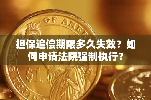 武汉担保追偿期限多久失效？如何申请法院强制执行？