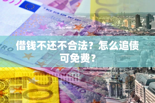 武汉借钱不还不合法？怎么追债可免费？