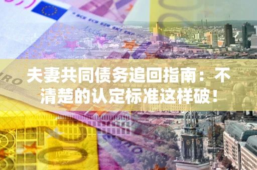 武汉夫妻共同债务追回指南：不清楚的认定标准这样破！