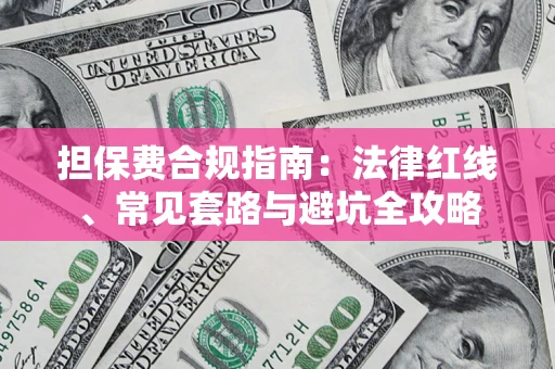武汉担保费合规指南：法律红线、常见套路与避坑全攻略