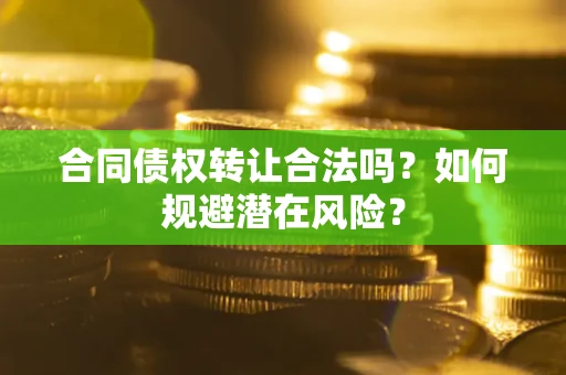 武汉合同债权转让合法吗？如何规避潜在风险？