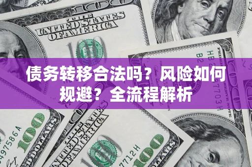 武汉债务转移合法吗？风险如何规避？全流程解析