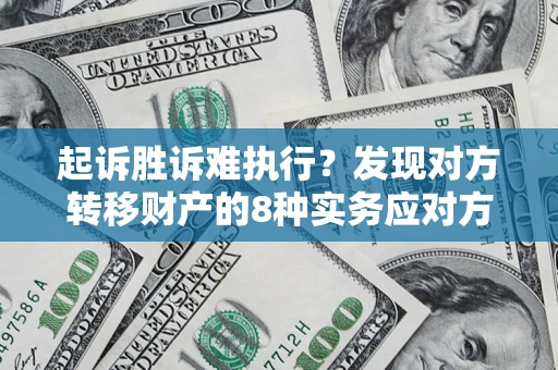 武汉起诉胜诉难执行？发现对方转移财产的8种实务应对方案