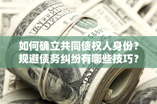 武汉如何确立共同债权人身份？规避债务纠纷有哪些技巧？