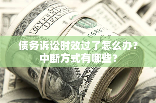武汉债务诉讼时效过了怎么办？中断方式有哪些？