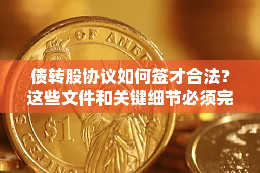 武汉债转股协议如何签才合法？这些文件和关键细节必须完整