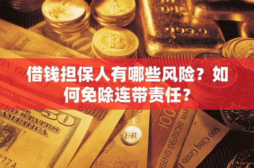 武汉借钱担保人有哪些风险？如何免除连带责任？
