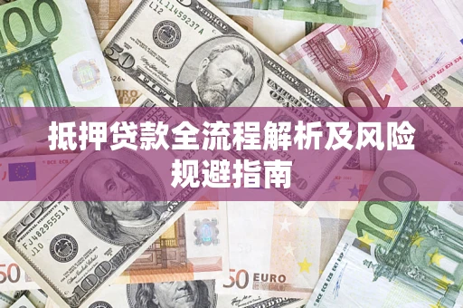 武汉抵押贷款全流程解析及风险规避指南