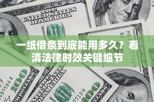 武汉一纸借条到底能用多久？看清法律时效关键细节