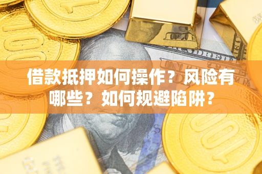 武汉借款抵押如何操作?风险有哪些?如何规避陷阱? 武汉借款抵押如何操作?风险有哪些?如何规避陷阱?