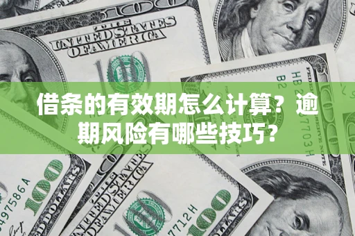 武汉借条的有效期怎么计算？逾期风险有哪些技巧？