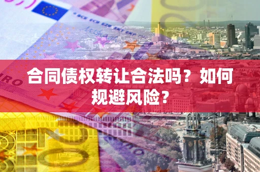 武汉合同债权转让合法吗?如何规避风险? 武汉合同债权转让合法吗?如何规避风险?