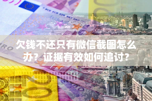 武汉欠钱不还只有微信截图怎么办？证据有效如何追讨？