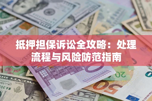 武汉抵押担保诉讼全攻略：处理流程与风险防范指南