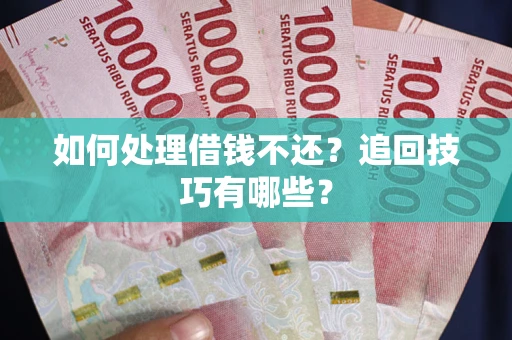 武汉如何处理借钱不还？追回技巧有哪些？