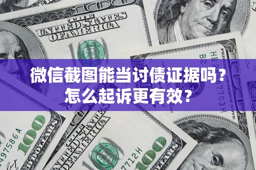 武汉微信截图能当讨债证据吗？怎么起诉更有效？