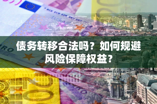 武汉债务转移合法吗？如何规避风险保障权益？