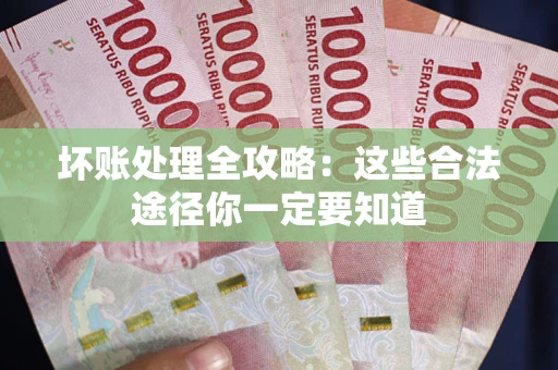 武汉坏账处理全攻略：这些合法途径你一定要知道