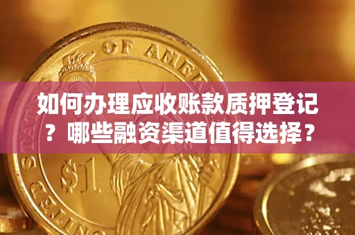 武汉如何办理应收账款质押登记？哪些融资渠道值得选择？