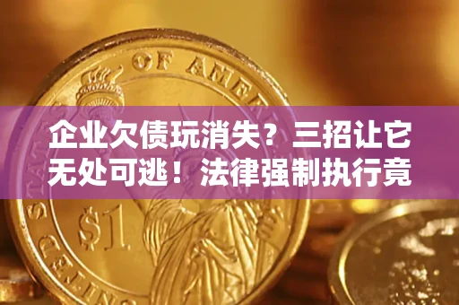武汉企业欠债玩消失？三招让它无处可逃！法律强制执行竟比讨债公司还狠？
