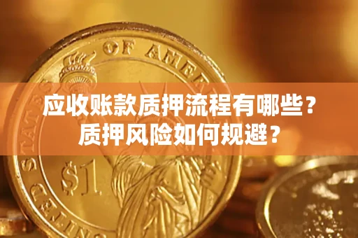 武汉应收账款质押流程有哪些？质押风险如何规避？