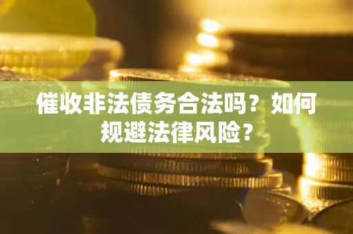 武汉催收非法债务合法吗？如何规避法律风险？