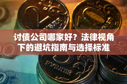 武汉讨债公司哪家好？法律视角下的避坑指南与选择标准