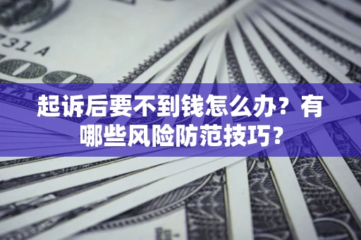 武汉起诉后要不到钱怎么办？有哪些风险防范技巧？