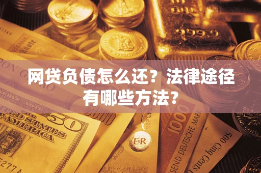 武汉网贷负债怎么还？法律途径有哪些方法？