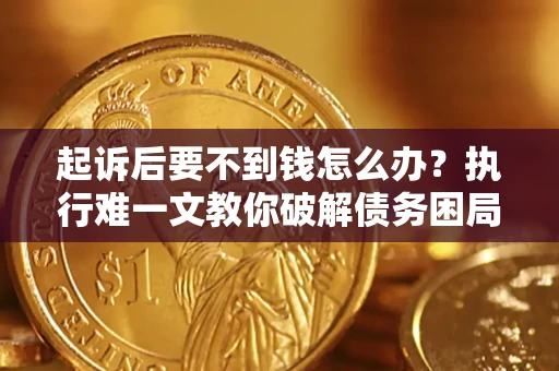 武汉起诉后要不到钱怎么办？执行难一文教你破解债务困局